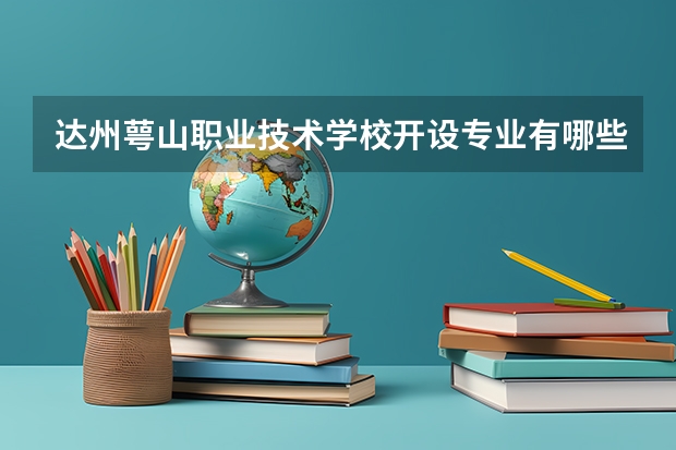达州萼山职业技术学校开设专业有哪些 达州萼山职业技术学校优势专业是什么