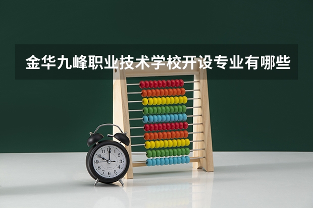 金华九峰职业技术学校开设专业有哪些 金华九峰职业技术学校优势专业是什么