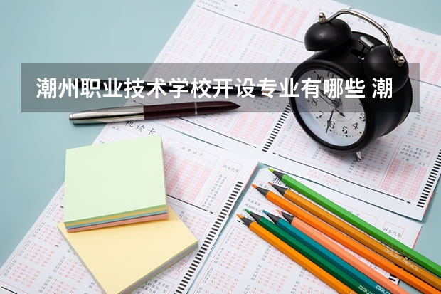 潮州职业技术学校开设专业有哪些 潮州职业技术学校优势专业是什么