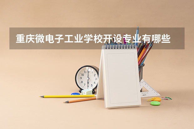 重庆微电子工业学校开设专业有哪些 重庆微电子工业学校优势专业是什么