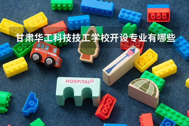 甘肃华工科技技工学校开设专业有哪些 甘肃华工科技技工学校优势专业是什么
