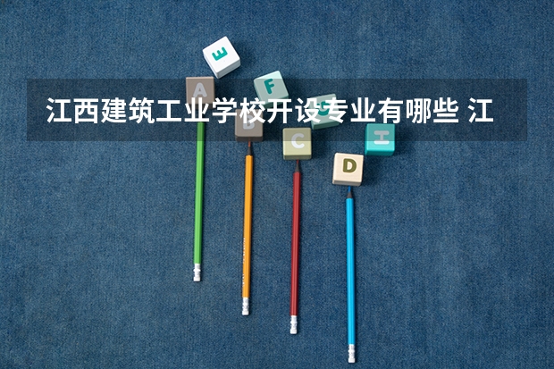江西建筑工业学校开设专业有哪些 江西建筑工业学校优势专业是什么