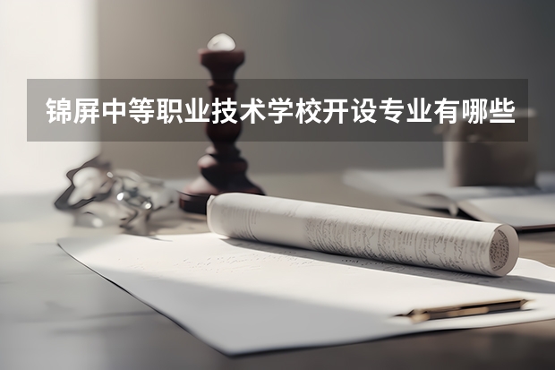 锦屏中等职业技术学校开设专业有哪些 锦屏中等职业技术学校优势专业是什么