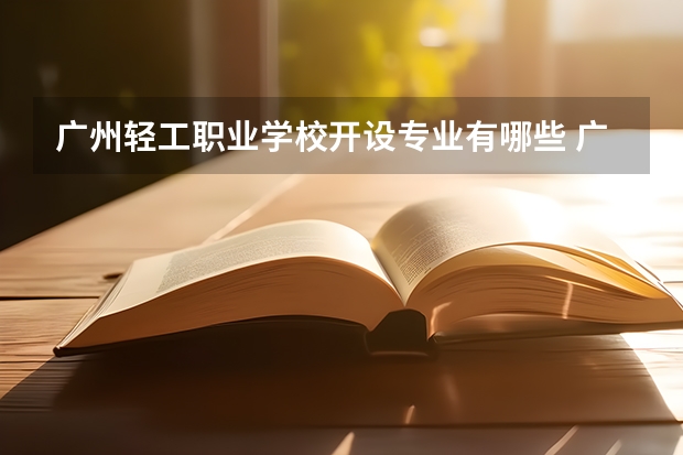 广州轻工职业学校开设专业有哪些 广州轻工职业学校优势专业是什么