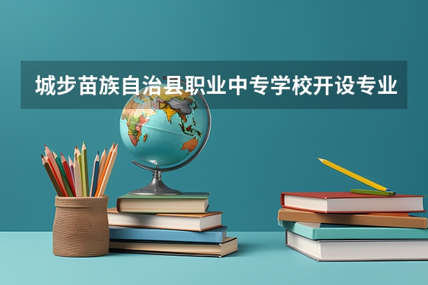 城步苗族自治县职业中专学校开设专业有哪些 城步苗族自治县职业中专学校优势专业是什么