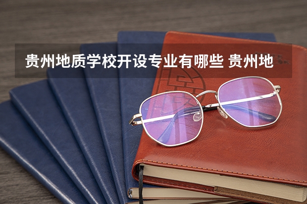 贵州地质学校开设专业有哪些 贵州地质学校优势专业是什么