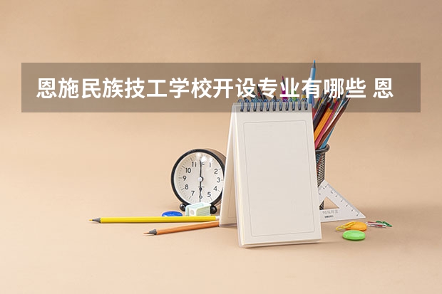 恩施民族技工学校开设专业有哪些 恩施民族技工学校优势专业是什么