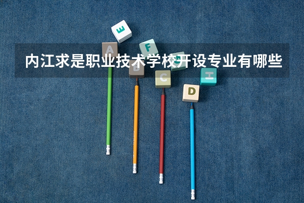 内江求是职业技术学校开设专业有哪些 内江求是职业技术学校优势专业是什么