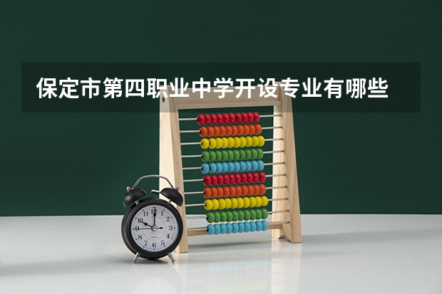 保定市第四职业中学开设专业有哪些 保定市第四职业中学优势专业是什么
