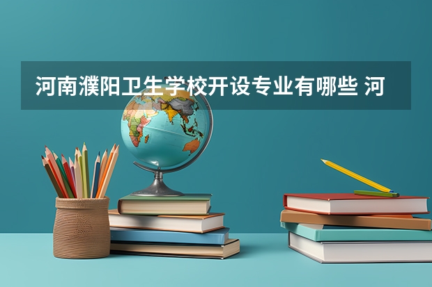 河南濮阳卫生学校开设专业有哪些 河南濮阳卫生学校优势专业是什么