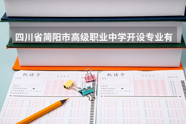 四川省简阳市高级职业中学开设专业有哪些 四川省简阳市高级职业中学优势专业是什么