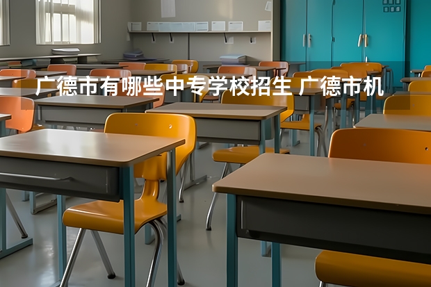 广德市有哪些中专学校招生 广德市机械电子学校有大专了吗