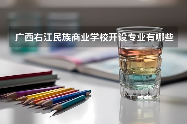 广西右江民族商业学校开设专业有哪些 广西右江民族商业学校优势专业是什么