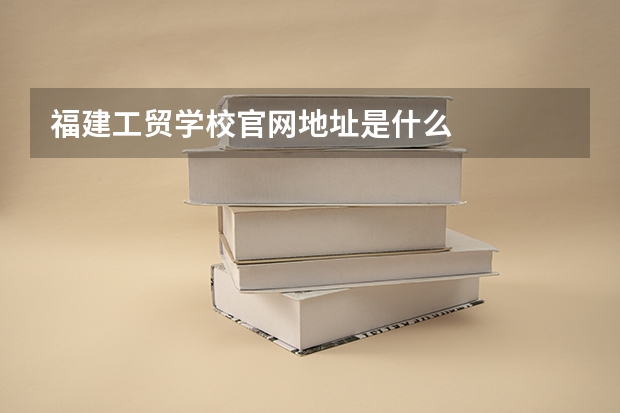 福建工贸学校官网地址是什么