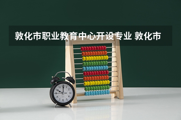 敦化市职业教育中心开设专业 敦化市职业教育中心每个专业招多少人