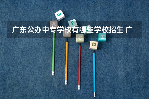 广东公办中专学校有哪些学校招生 广州公办中职学校有哪些