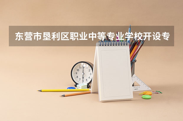 东营市垦利区职业中等专业学校开设专业 东营市垦利区职业中等专业学校每个专业招多少人