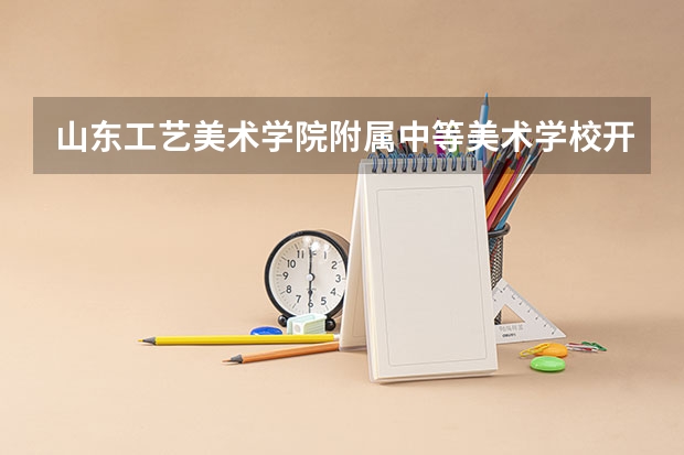 山东工艺美术学院附属中等美术学校开设专业 山东工艺美术学院附属中等美术学校每个专业招多少人