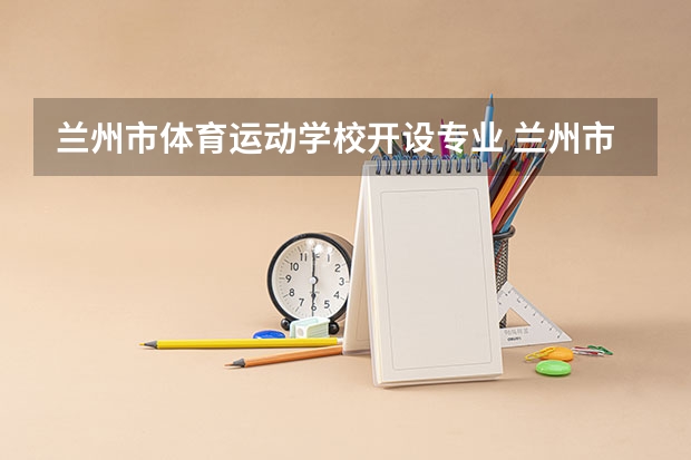 兰州市体育运动学校开设专业 兰州市体育运动学校每个专业招多少人