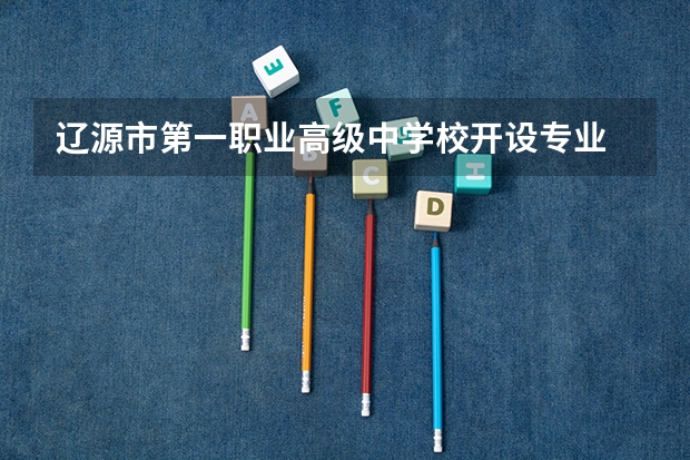 辽源市第一职业高级中学校开设专业 辽源市第一职业高级中学校每个专业招多少人