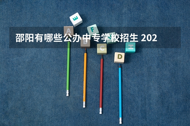 邵阳有哪些公办中专学校招生 2023年邵阳市女子职业学校招生简章公办还是民办师资怎么样地址