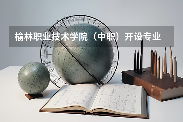 榆林职业技术学院（中职）开设专业 榆林职业技术学院（中职）每个专业招多少人
