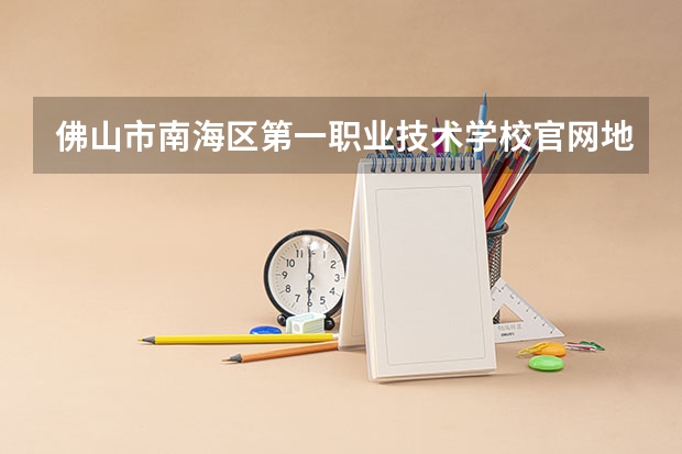 佛山市南海区第一职业技术学校官网地址是什么