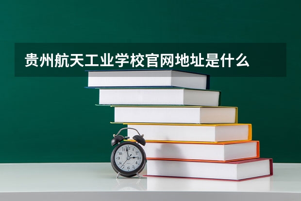 贵州航天工业学校官网地址是什么
