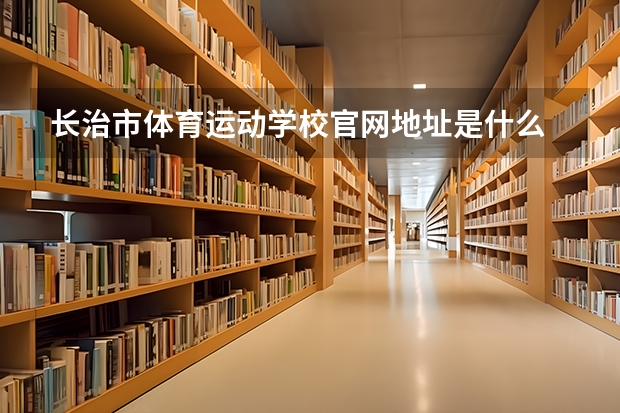 长治市体育运动学校官网地址是什么