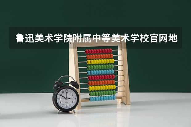 鲁迅美术学院附属中等美术学校官网地址是什么