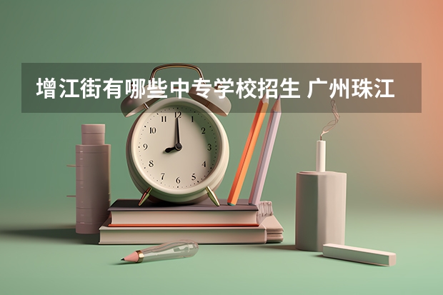 增江街有哪些中专学校招生 广州珠江职业技术学院招生简章,招生专业