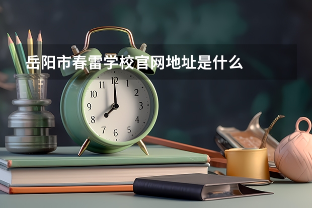 岳阳市春雷学校官网地址是什么