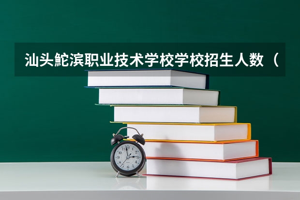 汕头鮀滨职业技术学校学校招生人数（招生简章）