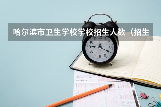 哈尔滨市卫生学校学校招生人数（招生简章）
