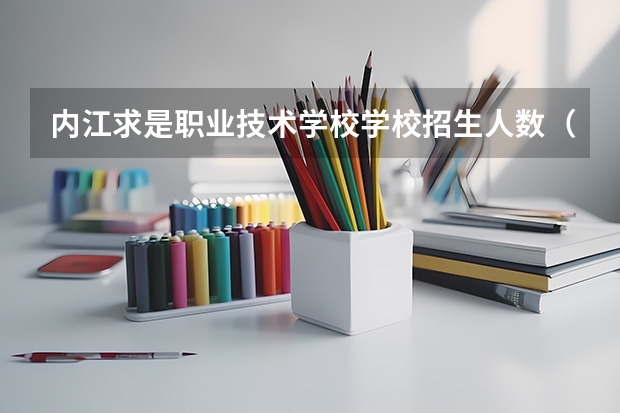 内江求是职业技术学校学校招生人数（招生简章）