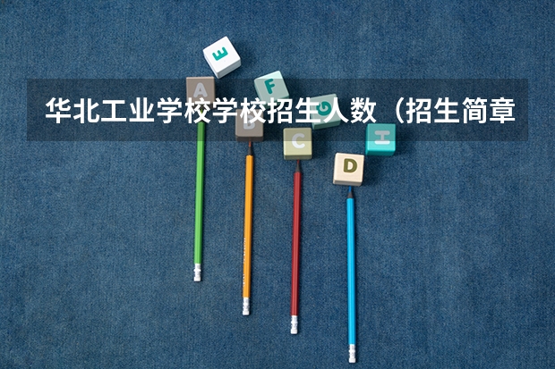 华北工业学校学校招生人数（招生简章）